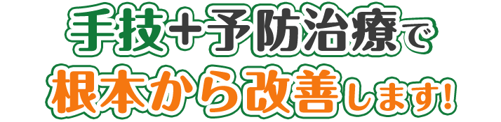 手技+予防治療で根本から改善します